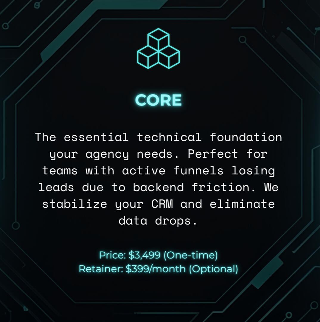 CORE The essential technical foundation your agency needs. Perfect for teams with active funnels losing leads due to backend friction. We stabilize your CRM and eliminate data drops.